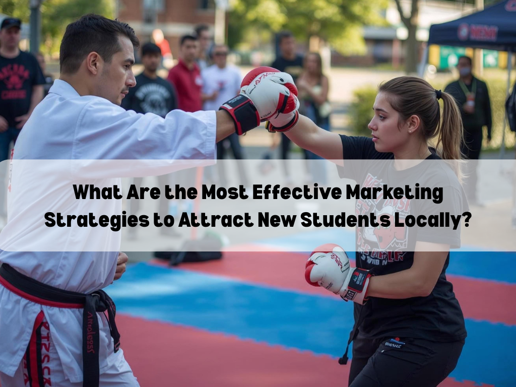 What Are the Most Effective Martial Arts Marketing Strategies to Attract New Students Locally?